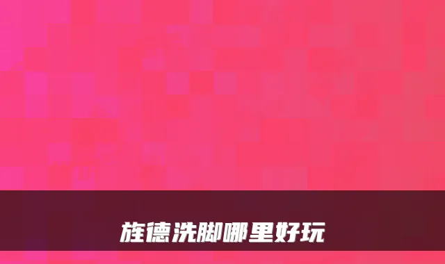 旌德洗脚哪里好玩