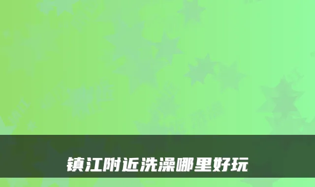 镇江附近洗澡哪里好玩