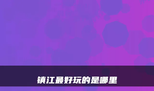 镇江最好玩的是哪里