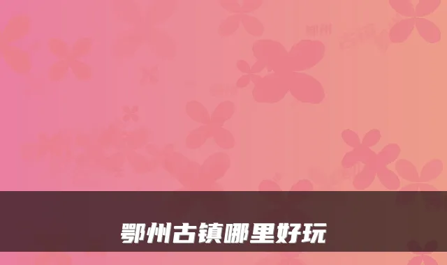 鄂州古镇哪里好玩