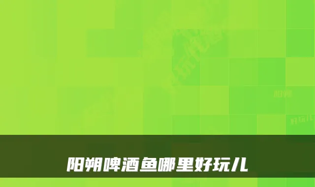 阳朔啤酒鱼哪里好玩儿