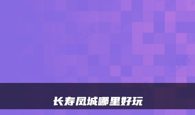 长寿凤城哪里好玩