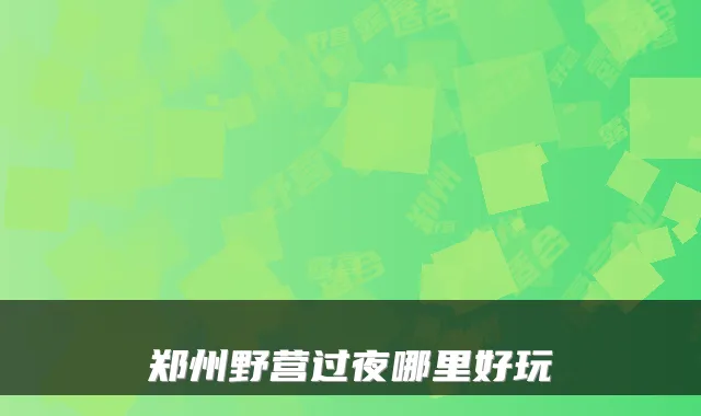 郑州野营过夜哪里好玩