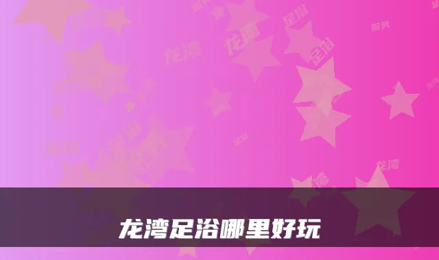 龙湾足浴哪里好玩