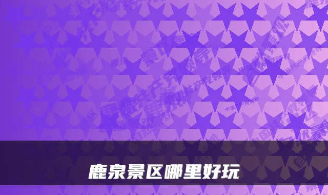 鹿泉景区哪里好玩