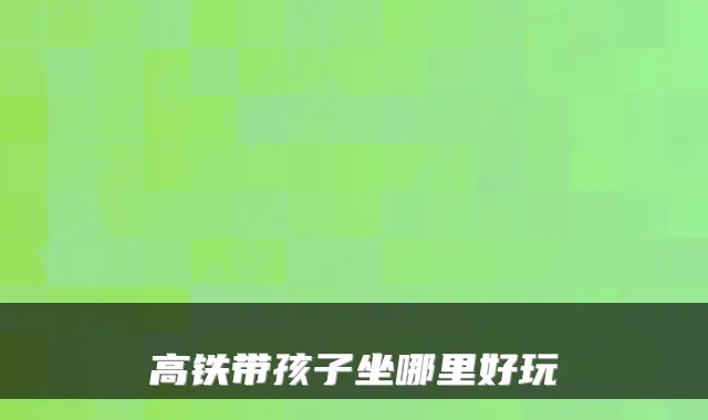 高铁带孩子坐哪里好玩
