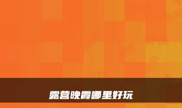 露营晚霞哪里好玩