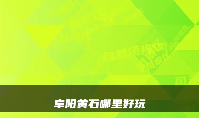 阜阳黄石哪里好玩