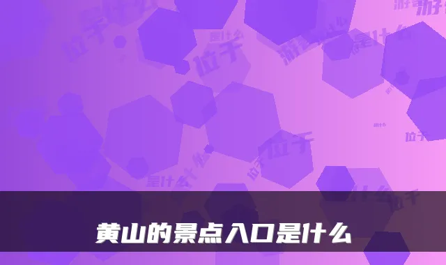 黄山的景点入口是什么