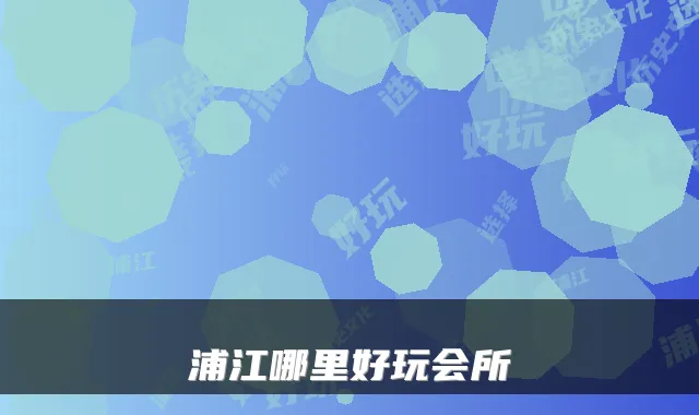 浦江哪里好玩会所