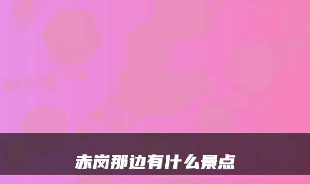 赤岗那边有什么景点