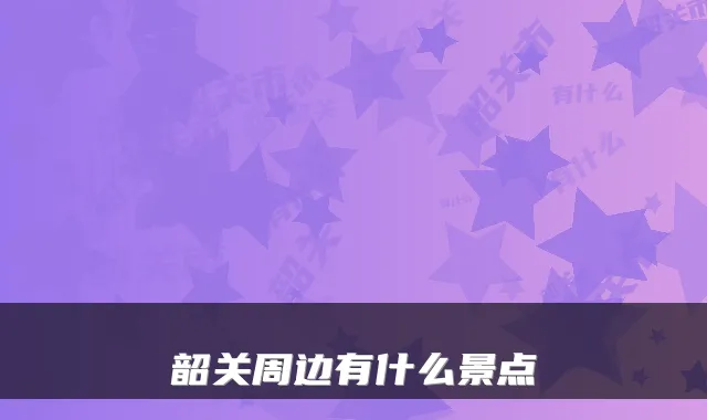 韶关周边有什么景点