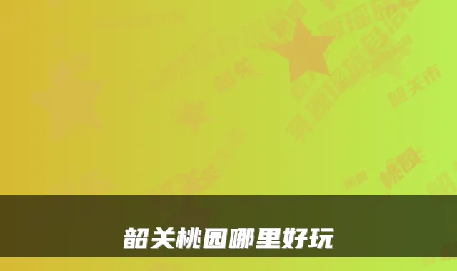 韶关桃园哪里好玩