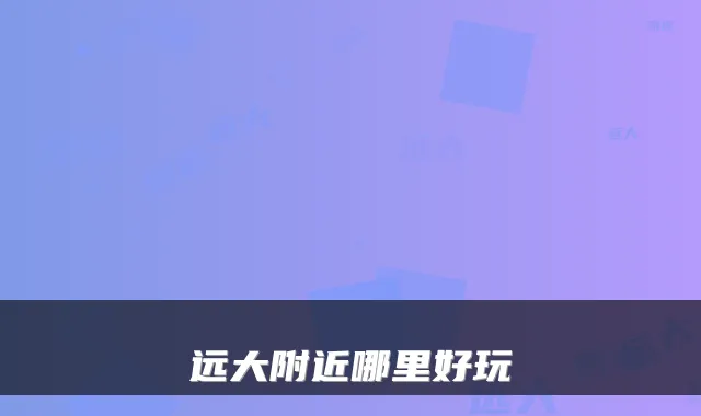 远大附近哪里好玩