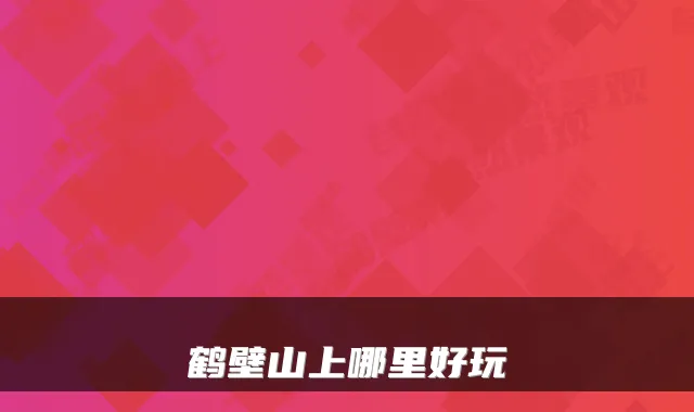 鹤壁山上哪里好玩