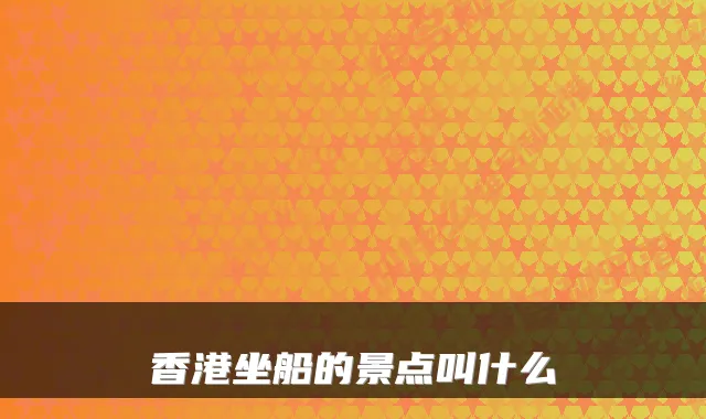 香港坐船的景点叫什么
