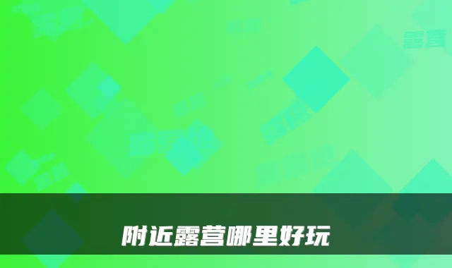 附近露营哪里好玩