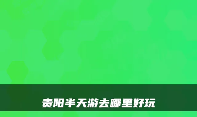 贵阳半天游去哪里好玩