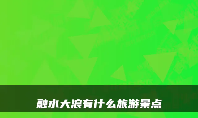 融水大浪有什么旅游景点