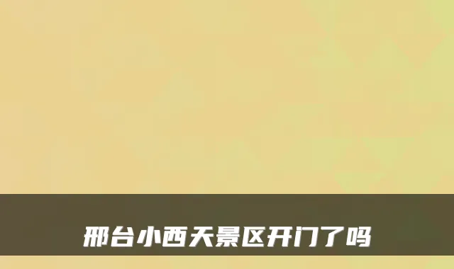 邢台小西天景区开门了吗