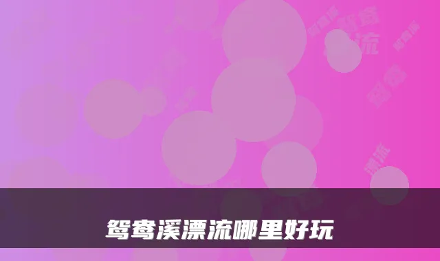 鸳鸯溪漂流哪里好玩