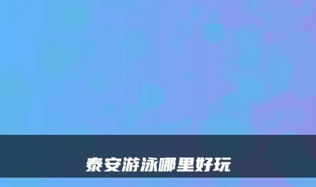 泰安游泳哪里好玩