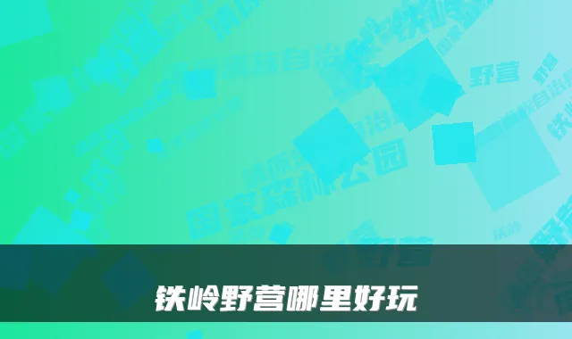 铁岭野营哪里好玩