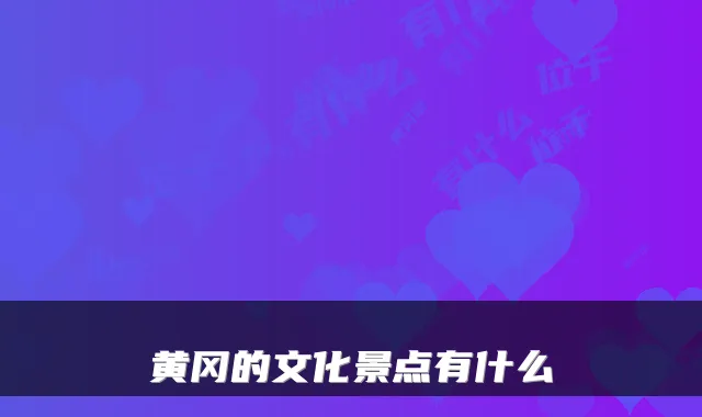 黄冈的文化景点有什么
