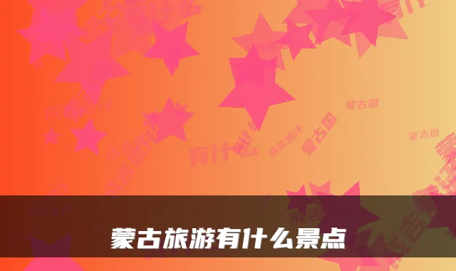 蒙古旅游有什么景点