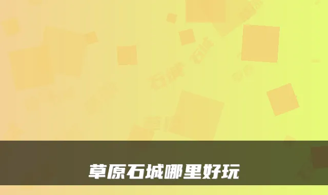 草原石城哪里好玩