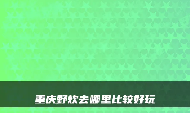 重庆野炊去哪里比较好玩