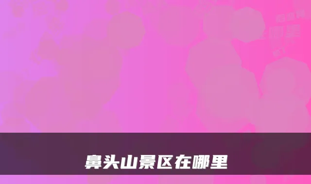 鼻头山景区在哪里