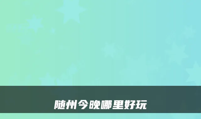 随州今晚哪里好玩