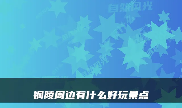 铜陵周边有什么好玩景点