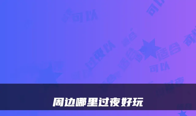 周边哪里过夜好玩