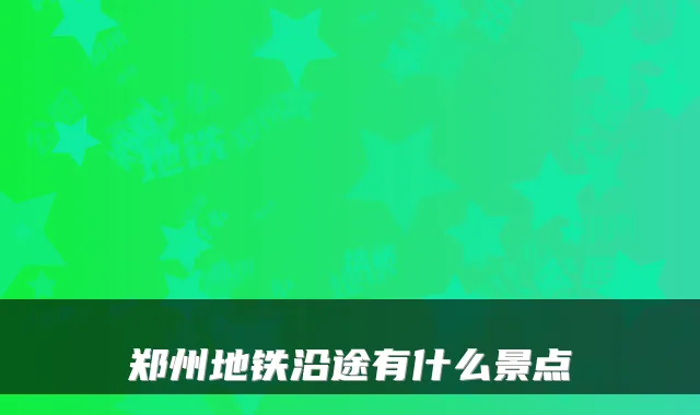 郑州地铁沿途有什么景点