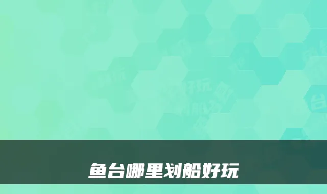 鱼台哪里划船好玩