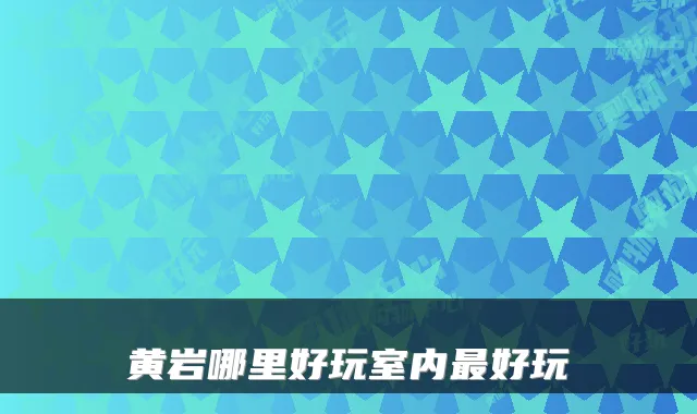 黄岩哪里好玩室内最好玩