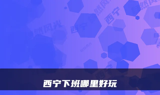 西宁下班哪里好玩