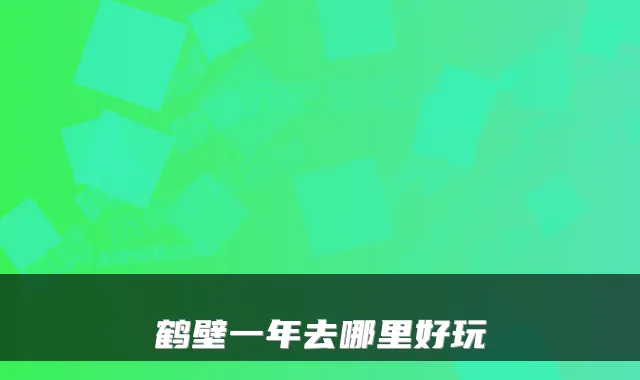鹤壁一年去哪里好玩