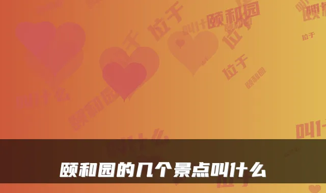 颐和园的几个景点叫什么