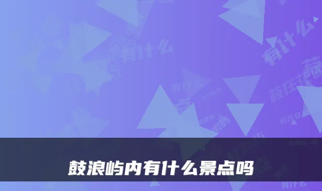 鼓浪屿内有什么景点吗