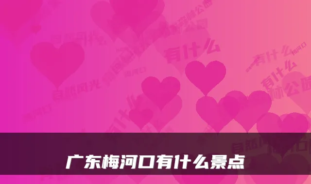广东梅河口有什么景点