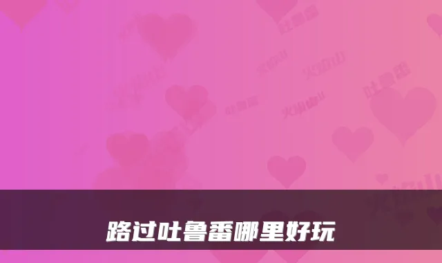 路过吐鲁番哪里好玩