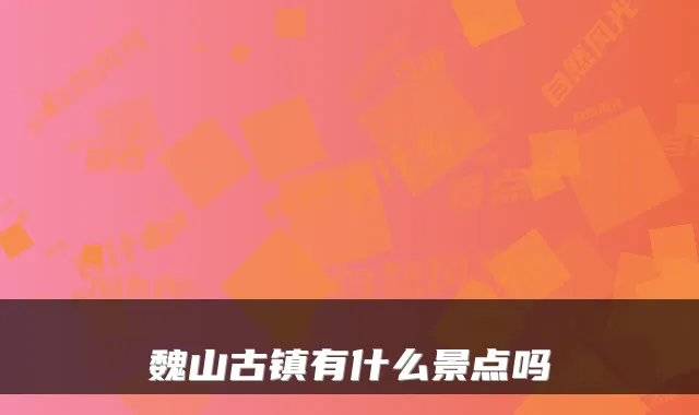 魏山古镇有什么景点吗
