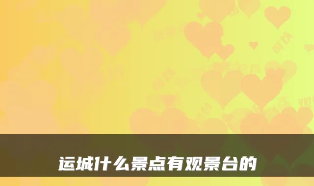 运城什么景点有观景台的