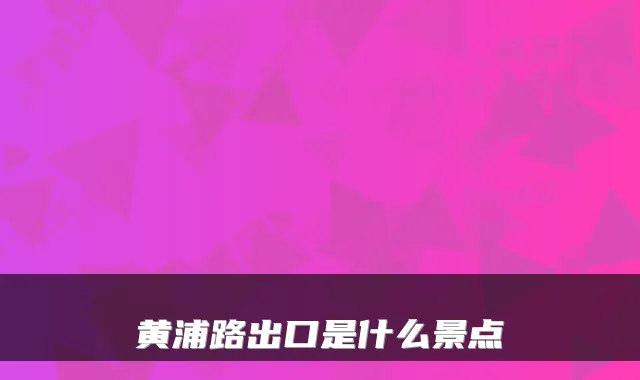 黄浦路出口是什么景点