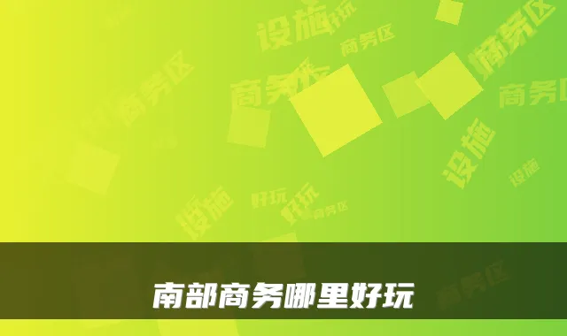南部商务哪里好玩