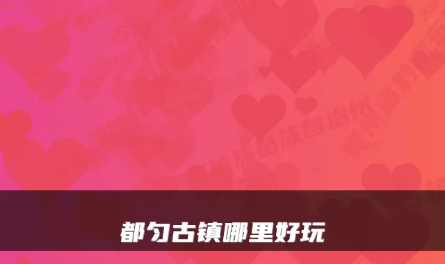 都匀古镇哪里好玩
