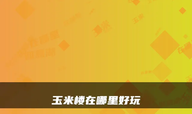 玉米楼在哪里好玩